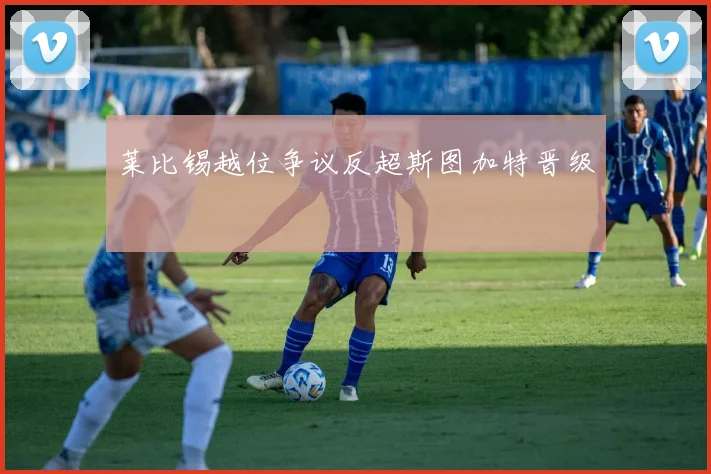 莱比锡越位争议反超斯图加特晋级