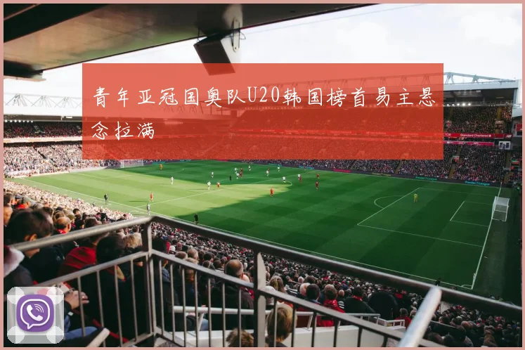 青年亚冠国奥队U20韩国榜首易主悬念拉满