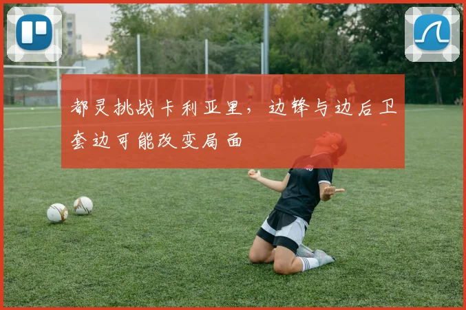 都灵挑战卡利亚里，边锋与边后卫套边可能改变局面