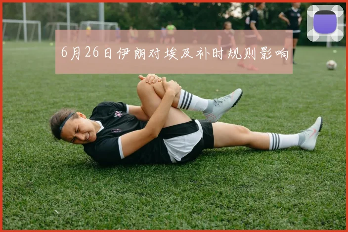6月26日伊朗对埃及补时规则影响