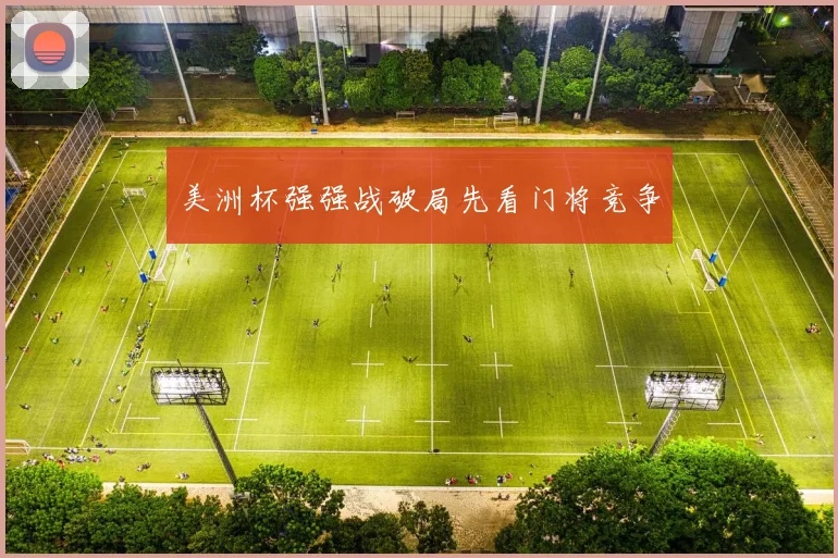 美洲杯强强战破局先看门将竞争