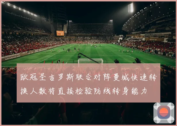 欧冠圣吉罗斯联合对阵曼城快速转换人数将直接检验防线转身能力