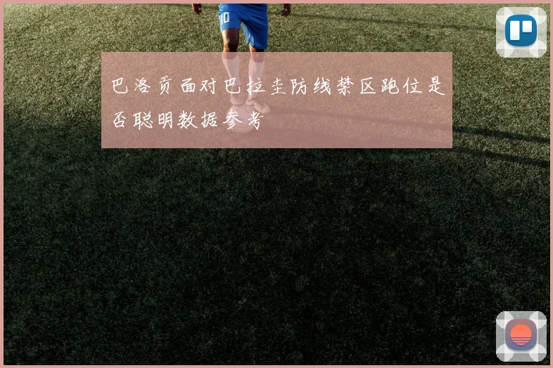 巴洛贡面对巴拉圭防线禁区跑位是否聪明数据参考