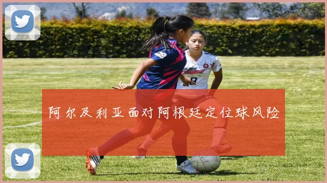 阿尔及利亚面对阿根廷定位球风险