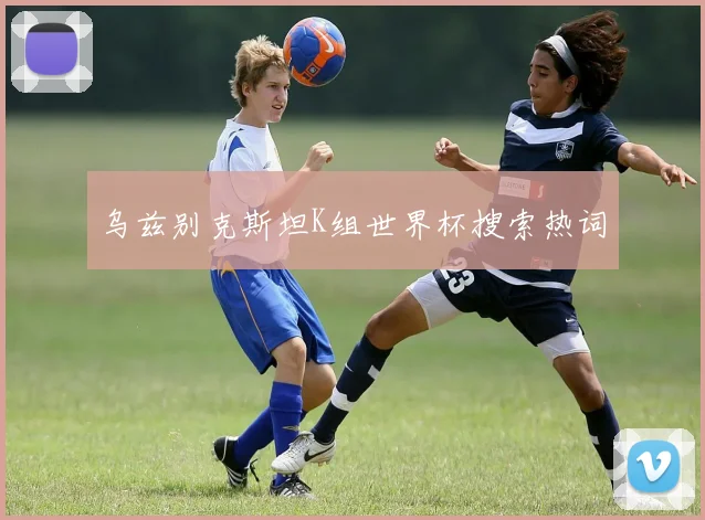 乌兹别克斯坦K组世界杯搜索热词