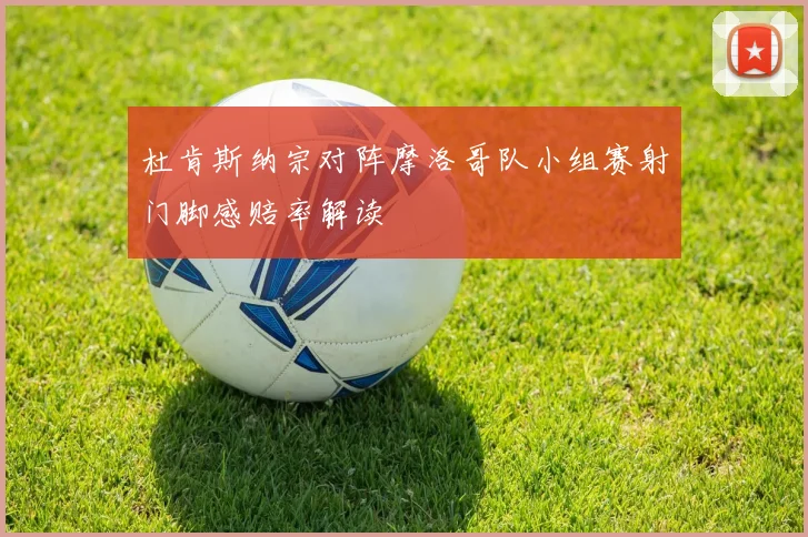 杜肯斯纳宗对阵摩洛哥队小组赛射门脚感赔率解读