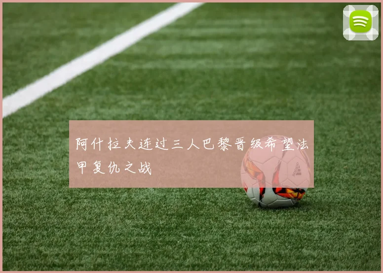 阿什拉夫连过三人巴黎晋级希望法甲复仇之战