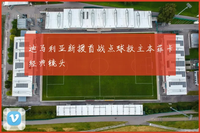 迪马利亚新援首战点球救主本菲卡经典镜头