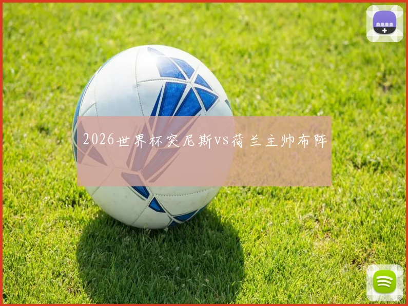 2026世界杯突尼斯vs荷兰主帅布阵