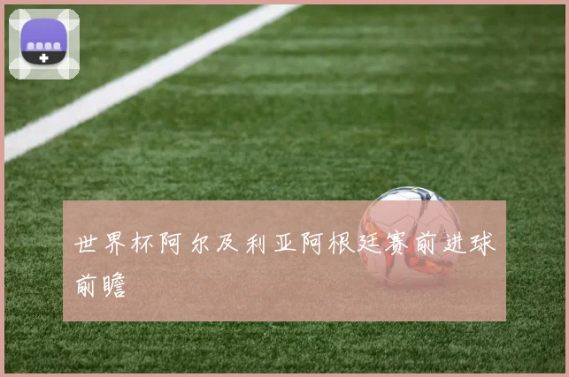 世界杯阿尔及利亚阿根廷赛前进球前瞻