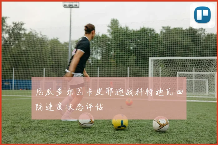厄瓜多尔因卡皮耶迎战科特迪瓦回防速度状态评估