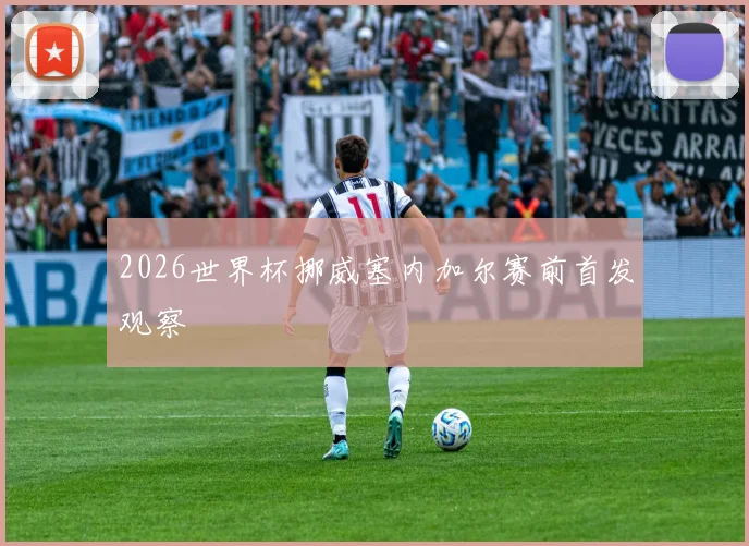 2026世界杯挪威塞内加尔赛前首发观察
