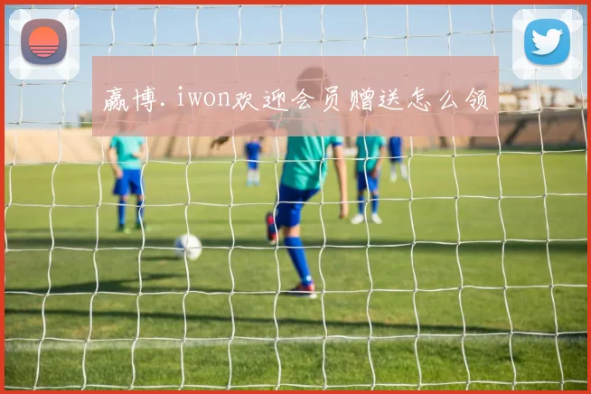 赢博.iwon欢迎会员赠送怎么领