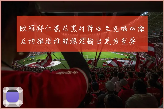 欧冠拜仁慕尼黑对阵法兰克福回撤后的推进谁能稳定输出更为重要