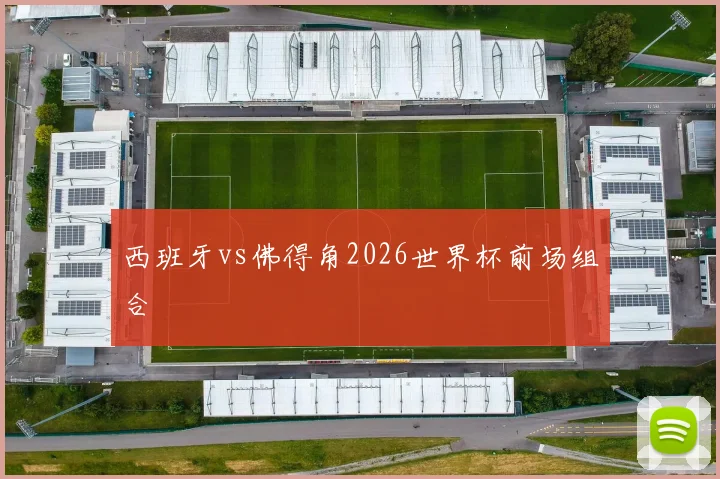 西班牙vs佛得角2026世界杯前场组合