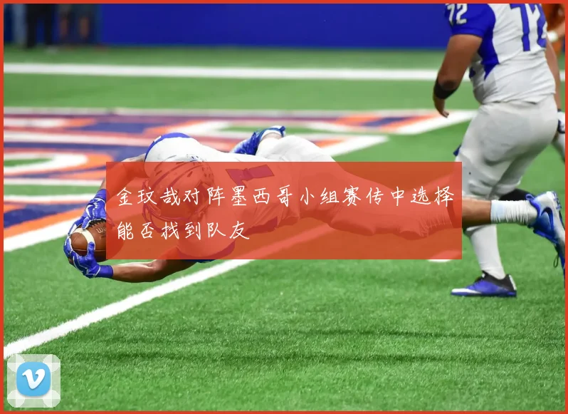 金玟哉对阵墨西哥小组赛传中选择能否找到队友