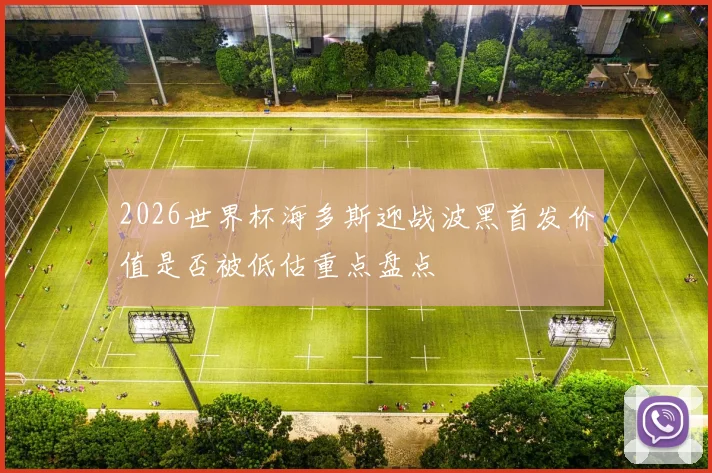 2026世界杯海多斯迎战波黑首发价值是否被低估重点盘点
