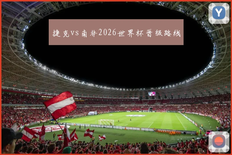 捷克vs南非2026世界杯晋级路线