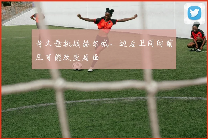 考文垂挑战赫尔城，边后卫同时前压可能改变局面