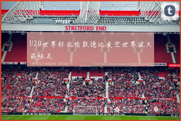 U20世界杯北伦敦德比凌空世界波火药味足