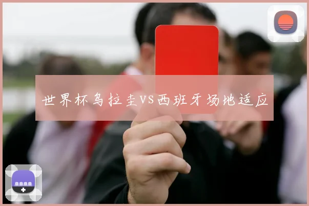 世界杯乌拉圭vs西班牙场地适应