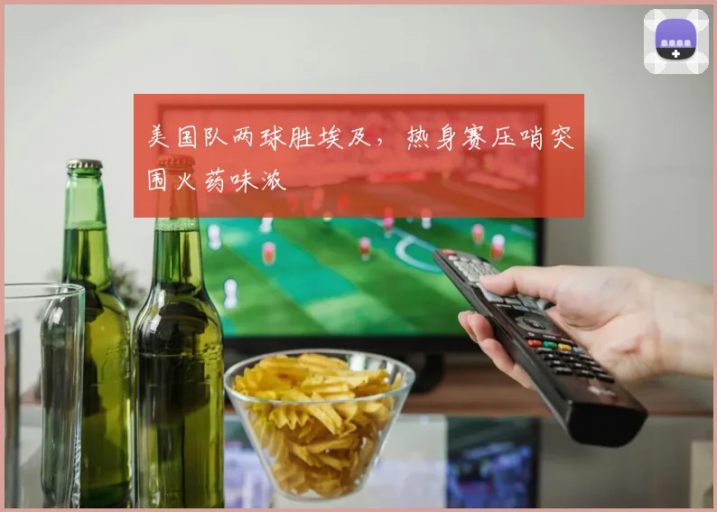 美国队两球胜埃及,热身赛压哨突围火药味浓